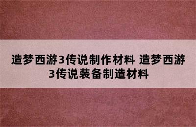 造梦西游3传说制作材料 造梦西游3传说装备制造材料